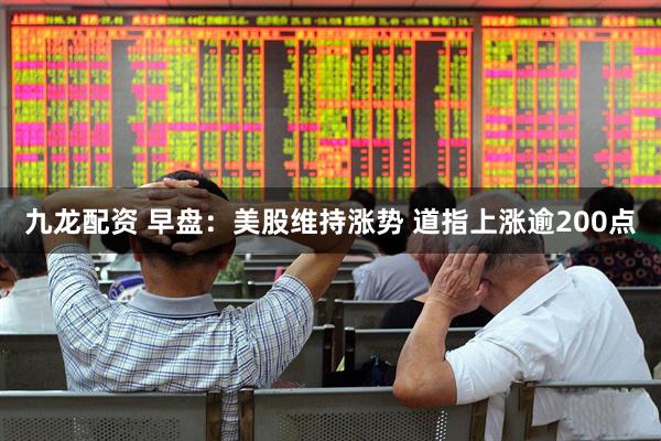 九龙配资 早盘：美股维持涨势 道指上涨逾200点