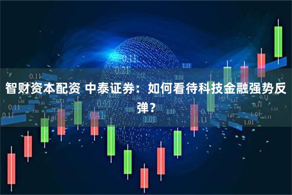 智财资本配资 中泰证券：如何看待科技金融强势反弹？