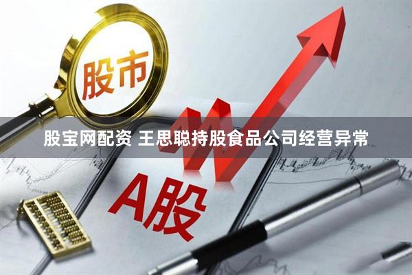 股宝网配资 王思聪持股食品公司经营异常
