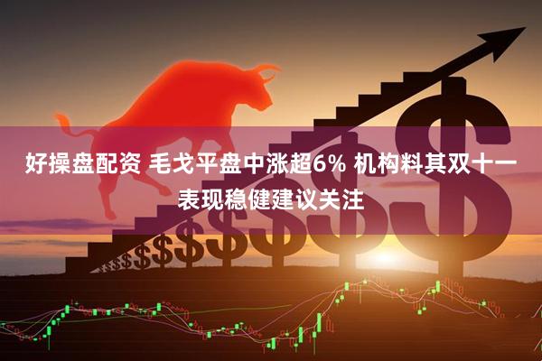 好操盘配资 毛戈平盘中涨超6% 机构料其双十一表现稳健建议关注
